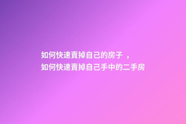 如何快速賣掉自己的房子，如何快速賣掉自己手中的二手房-第1張-觀點-玄機派